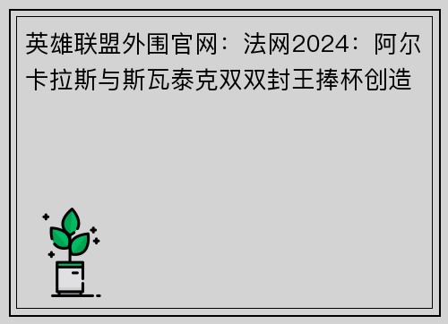 英雄联盟外围官网：法网2024：阿尔卡拉斯与斯瓦泰克双双封王捧杯创造历史